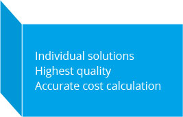 Individual solutions Highest quality Accurate cost calculation